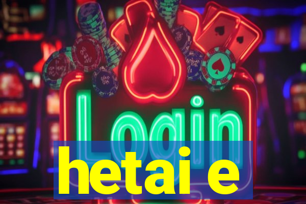 hetai e